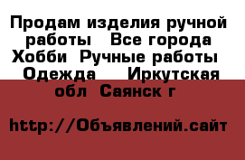 Продам изделия ручной работы - Все города Хобби. Ручные работы » Одежда   . Иркутская обл.,Саянск г.